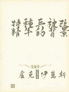 特种兵被改造成精牛的背景故事