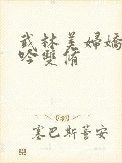 武林美妇娇呻浪吟双修