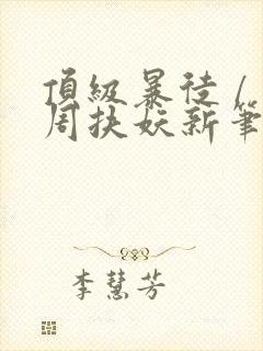 顶级暴徒 / 周扶妖新笔趣阁全文