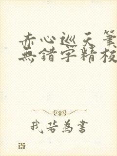 赤心巡天笔趣阁无错字精校版