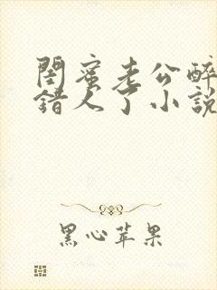 闺蜜老公醉酒认错人了小说全文阅读