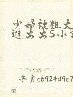 少妇被粗大猛进进出出S小说