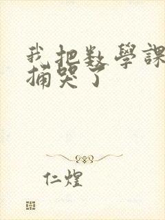 我把数学课代表捅哭了