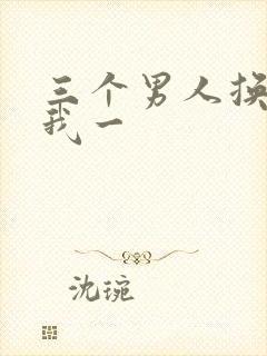 三个男人换着躁我一