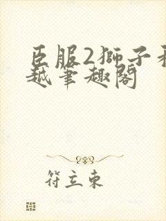 臣服2狮子和卓越笔趣阁