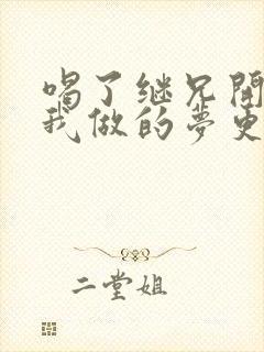 喝了继兄开的药我做的梦更精彩了