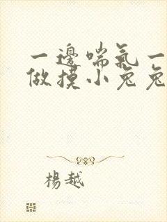 一边喘气一边叫做摸小兔兔作