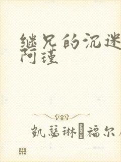 继兄的沉迷by阿瑾