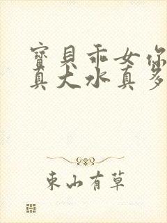 宝贝乖女你的奶真大水真多小说