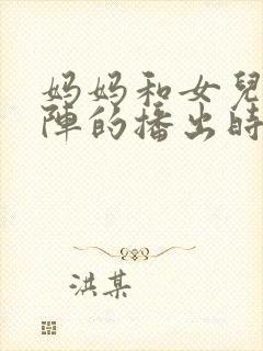 妈妈和女儿齐上阵的播出时间