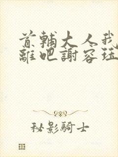 首辅大人我们和离吧谢容珏