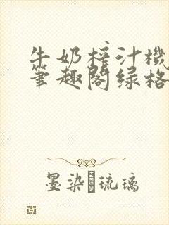 牛奶榨汁机po笔趣阁绿格子