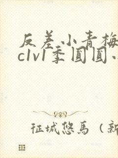 反差小青梅不经c1v1季圆圆小说