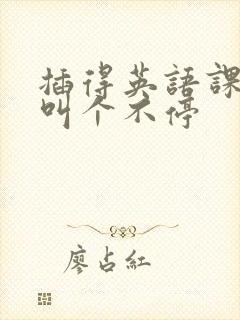 插得英语课代表叫个不停