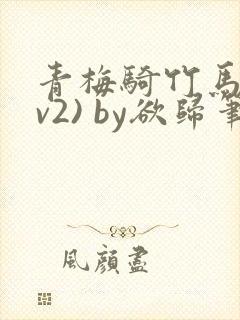 青梅骑竹马(1v2) by欲归笔趣阁