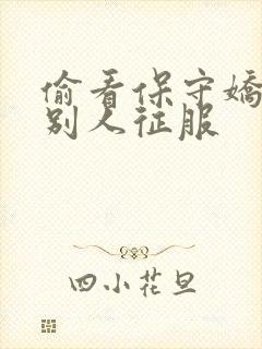 偷看保守娇妻被别人征服