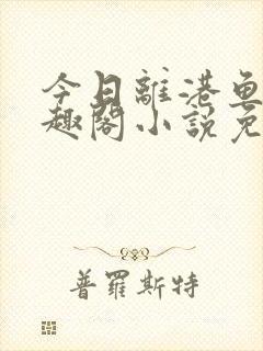 今日离港鱼宰笔趣阁小说免费阅读