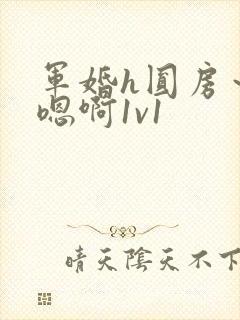 军婚h圆房～h嗯啊1v1