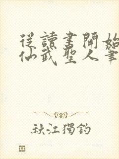 从读书开始肝成仙武圣人笔趣阁