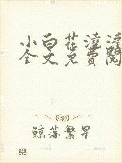 小白花浇灌日常全文免费阅读