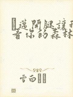 巜迈开腿让我看看你的森林