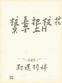 校长把校花放到桌子上H