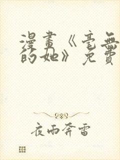 漫画《毫无保留的她》免费阅读