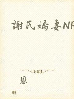 谢氏娇妻NPH
