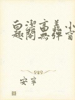 白洁高义小说笔趣阁无弹窗版特色