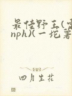 最佳野王(电竞nph)(一坨薯饼)