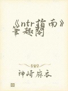 《ntr指南》笔趣阁