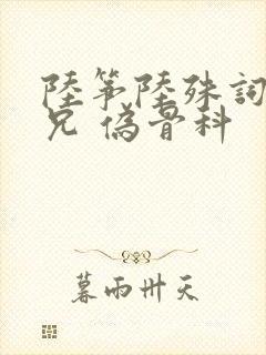 陆筝陆殊词 养兄 伪骨科