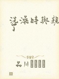 洗澡时与亲女伦了