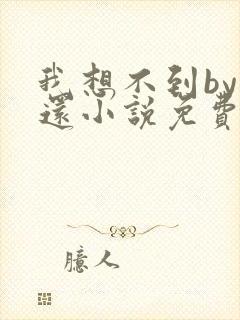 我想不到by孟还小说免费阅读