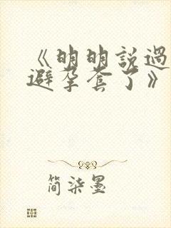 《明明说过要用避孕套了》