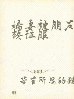 娇妻被朋友大肉楱征服