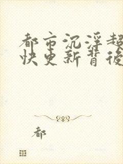 都市沉浮超前超快更新背后原因