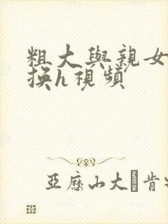 粗大与亲女伦交换h视频