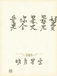 爱你是最好的时光全文免费阅读