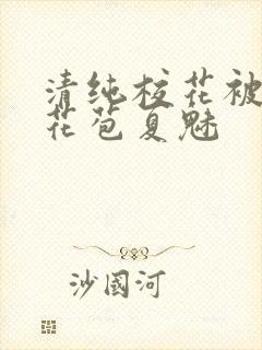 清纯校花被迫开花苞夏魅