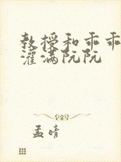 教授和乖乖女H灌满阮阮