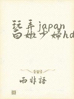 玩弄japan白嫩少妇hd小说