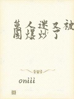 万人迷又被主角团爆炒了