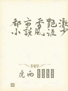 都市香艳激情肉小说风流少年小说