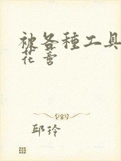 被各种工具调教花蒂