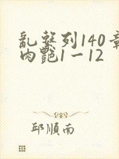乱系列140章肉艳1一12