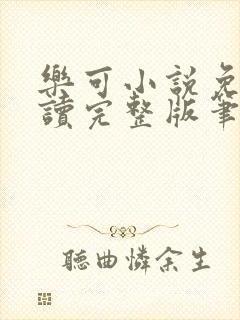 乐可小说免费阅读完整版笔趣无弹窗诸天阁