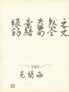 绿意盎然之小东的结局全文笔趣阁在线阅读