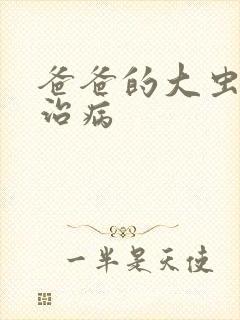 爸爸的大虫给你治病