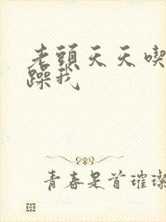 老头天天吃我奶躁我